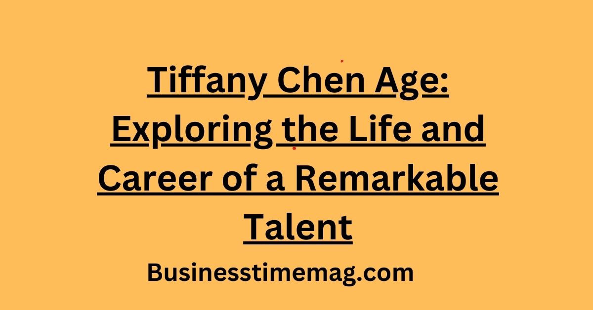 Tiffany Chen Age Exploring the Life and Career of a Remarkable Talent